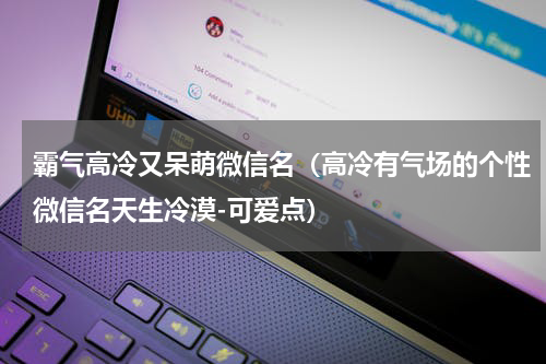 霸气高冷又呆萌微信名（高冷有气场的个性微信名天生冷漠-可爱点）