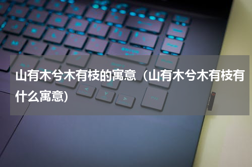 山有木兮木有枝的寓意（山有木兮木有枝有什么寓意）
