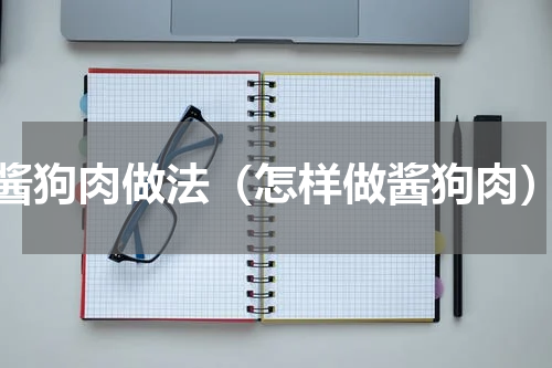 酱狗肉做法（怎样做酱狗肉）