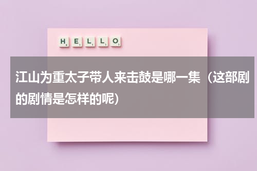 江山为重太子带人来击鼓是哪一集（这部剧的剧情是怎样的呢）