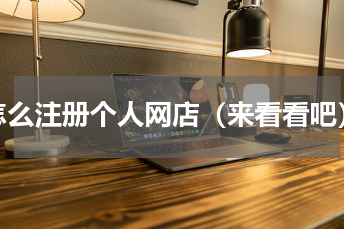 怎么注册个人网店（来看看吧）