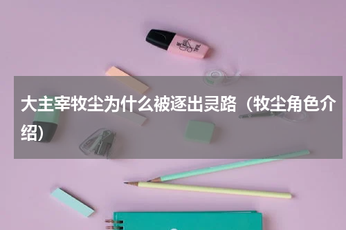 大主宰牧尘为什么被逐出灵路（牧尘角色介绍）
