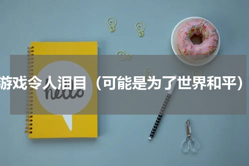 游戏令人泪目（可能是为了世界和平）