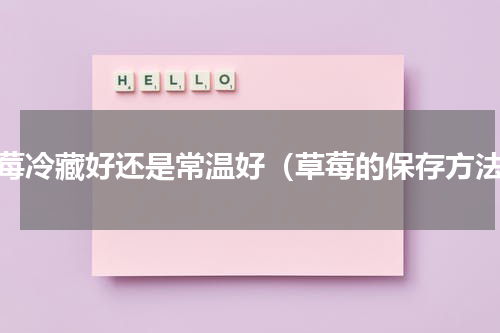 草莓冷藏好还是常温好（草莓的保存方法）