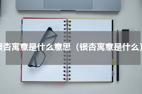 银杏寓意是什么意思（银杏寓意是什么）