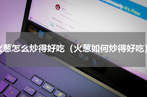 火葱怎么炒得好吃（火葱如何炒得好吃）