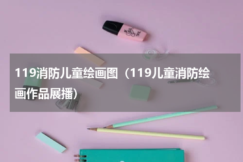 119消防儿童绘画图（119儿童消防绘画作品展播）