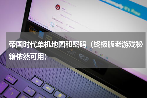 帝国时代单机地图和密码（终极版老游戏秘籍依然可用）