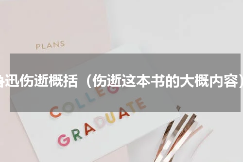 鲁迅伤逝概括（伤逝这本书的大概内容）