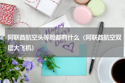 阿联酋航空头等舱都有什么（阿联酋航空双层大飞机）