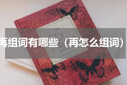 再组词有哪些（再怎么组词）