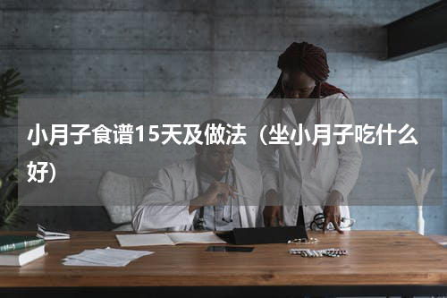 小月子食谱15天及做法（坐小月子吃什么好）