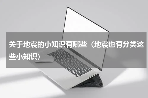 关于地震的小知识有哪些（地震也有分类这些小知识）