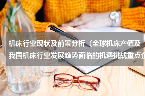 机床行业现状及前景分析（全球机床产值及我国机床行业发展趋势面临的机遇挑战重点企业）