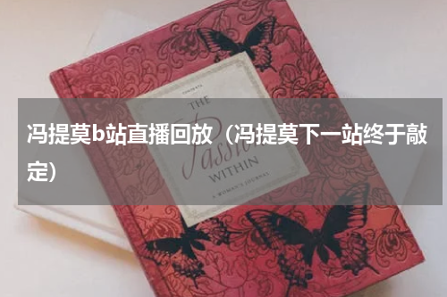 冯提莫b站直播回放（冯提莫下一站终于敲定）