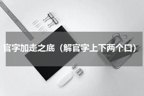 官字加走之底（解官字上下两个口）