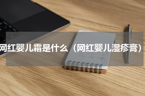 网红婴儿霜是什么（网红婴儿湿疹膏）