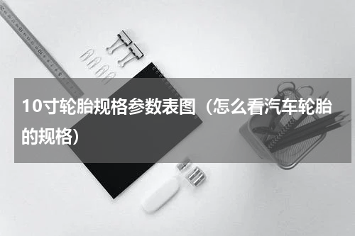 10寸轮胎规格参数表图（怎么看汽车轮胎的规格）