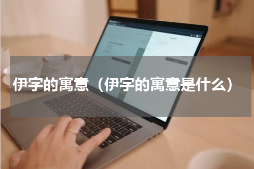 伊字的寓意（伊字的寓意是什么）