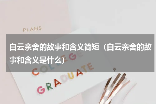 白云亲舍的故事和含义简短（白云亲舍的故事和含义是什么）