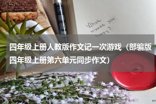 四年级上册人教版作文记一次游戏（部编版四年级上册第六单元同步作文）