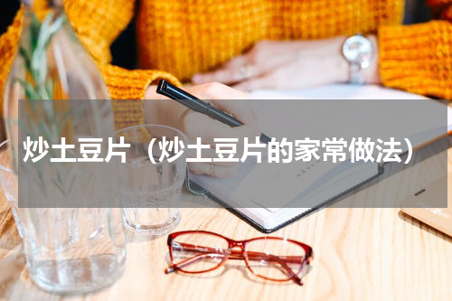 炒土豆片（炒土豆片的家常做法）