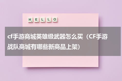 cf手游商城英雄级武器怎么买（CF手游战队商城有哪些新商品上架）