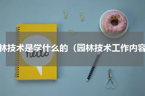园林技术是学什么的（园林技术工作内容）