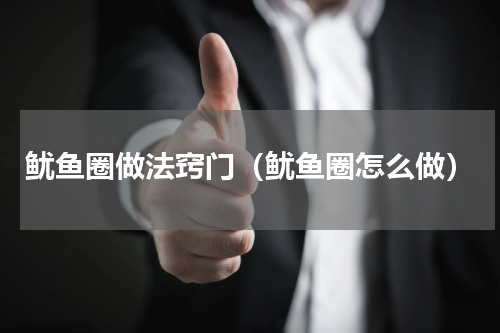 鱿鱼圈做法窍门（鱿鱼圈怎么做）