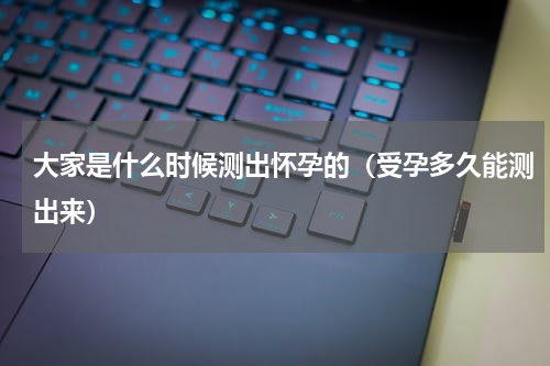 大家是什么时候测出怀孕的（受孕多久能测出来）