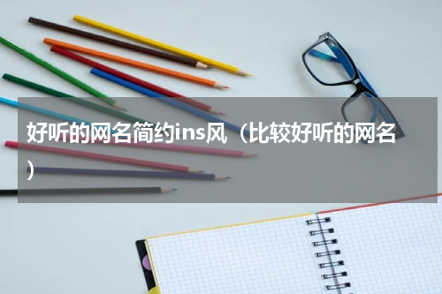 好听的网名简约ins风（比较好听的网名）