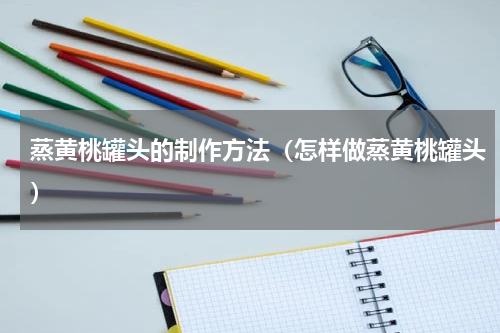 蒸黄桃罐头的制作方法（怎样做蒸黄桃罐头）