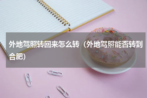 外地驾照转回来怎么转（外地驾照能否转到合肥）