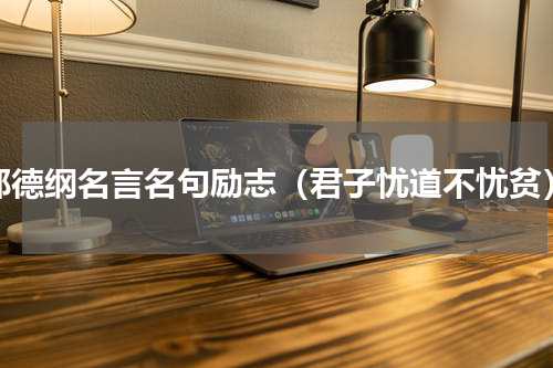 郭德纲名言名句励志（君子忧道不忧贫）