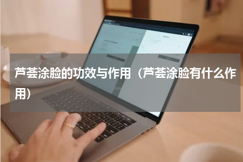 芦荟涂脸的功效与作用（芦荟涂脸有什么作用）