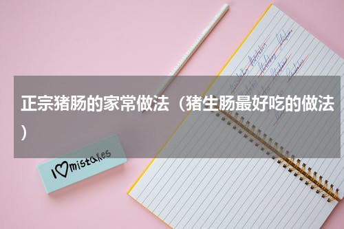 正宗猪肠的家常做法（猪生肠最好吃的做法）