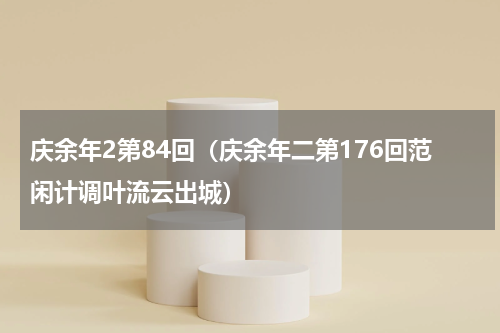 庆余年2第84回（庆余年二第176回范闲计调叶流云出城）