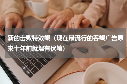 新的击败特效鲲（现在最流行的吞鲲广告原来十年前就埋有伏笔）