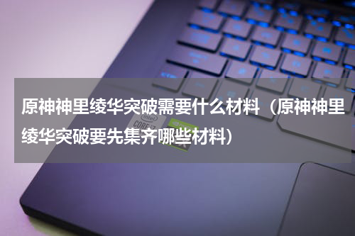 原神神里绫华突破需要什么材料（原神神里绫华突破要先集齐哪些材料）