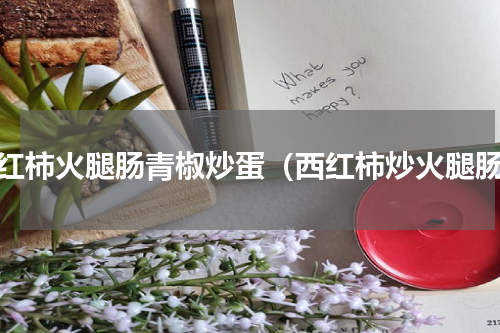 西红柿火腿肠青椒炒蛋（西红柿炒火腿肠）