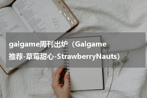 galgame周刊出炉（Galgame推荐-草莓甜心-StrawberryNauts）