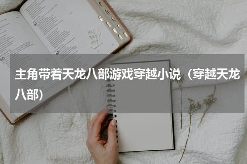 主角带着天龙八部游戏穿越小说（穿越天龙八部）