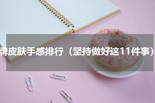蓝牌皮肤手感排行（坚持做好这11件事）