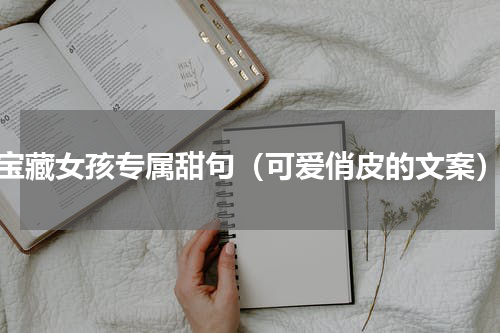 宝藏女孩专属甜句（可爱俏皮的文案）