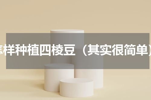 怎样种植四棱豆（其实很简单）
