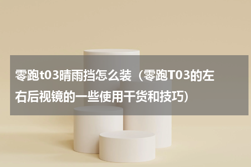 零跑t03晴雨挡怎么装（零跑T03的左右后视镜的一些使用干货和技巧）