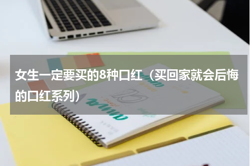 女生一定要买的8种口红（买回家就会后悔的口红系列）