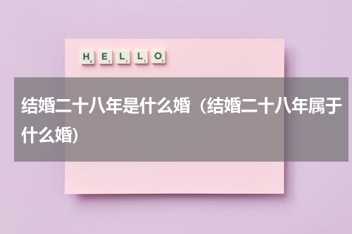 结婚二十八年是什么婚（结婚二十八年属于什么婚）