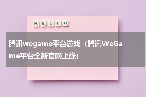 腾讯wegame平台游戏（腾讯WeGame平台全新官网上线）