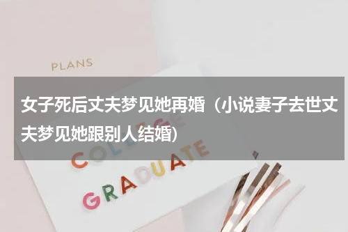 女子死后丈夫梦见她再婚（小说妻子去世丈夫梦见她跟别人结婚）